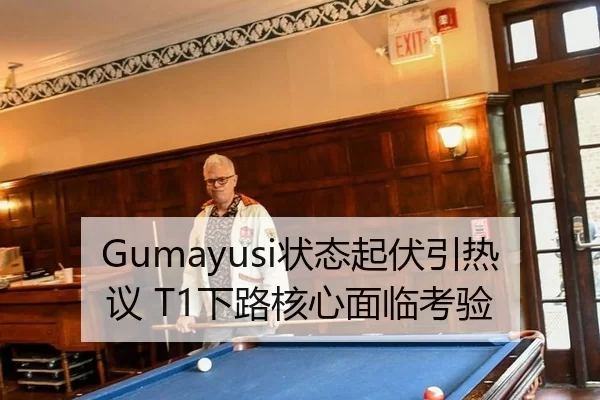 Gumayusi状态起伏引热议 T1下路核心面临考验